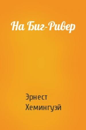 Обложка книги «На Биг-Ривер» — Эрнест Хемингуэй