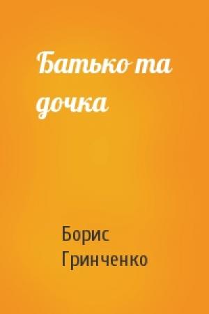 Обложка книги «Батько та дочка» — Борис Дмитриевич Гринченко