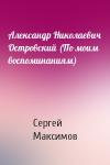Сергей Максимов - Александр Николаевич Островский (По моим воспоминаниям)