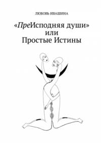 ПреИсподняя души или Простые Истины