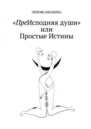 Обложка книги «ПреИсподняя души или Простые Истины» — Любовь Ивашина