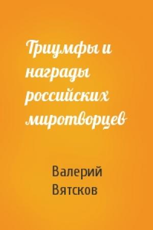 Обложка книги «Триумфы и награды российских миротворцев» — Валерий Вятсков