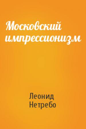 Обложка книги «Московский импрессионизм» — Леонид Нетребо