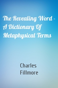 The Revealing Word - A Dictionary Of Metaphysical Terms