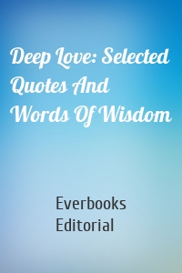 Deep Love: Selected Quotes And Words Of Wisdom