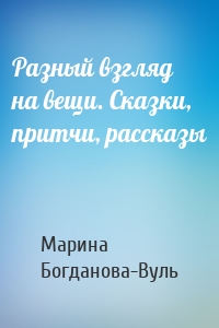 Разный взгляд на вещи. Сказки, притчи, рассказы