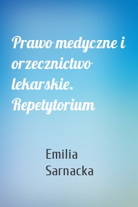 Prawo medyczne i orzecznictwo lekarskie. Repetytorium