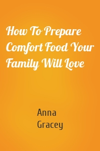 How To Prepare Comfort Food Your Family Will Love