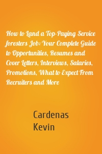 How to Land a Top-Paying Service foresters Job: Your Complete Guide to Opportunities, Resumes and Cover Letters, Interviews, Salaries, Promotions, What to Expect From Recruiters and More