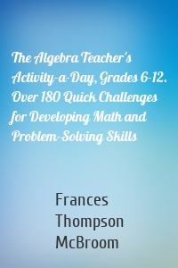 The Algebra Teacher's Activity-a-Day, Grades 6-12. Over 180 Quick Challenges for Developing Math and Problem-Solving Skills