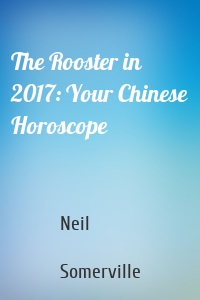 The Rooster in 2017: Your Chinese Horoscope