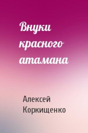 Обложка книги «Внуки красного атамана» — Алексей Коркищенко