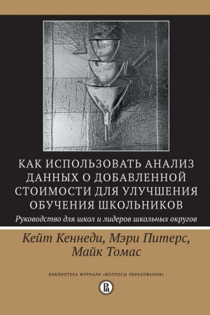 Обложка книги «Как использовать анализ данных о добавленной стоимости для улучшения обучения школьников: руководство для школ и лидеров школьных округов» — Кейт Кеннеди, Майк Томас, Мэри Питерс
