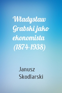 Władysław Grabski jako ekonomista (1874-1938)