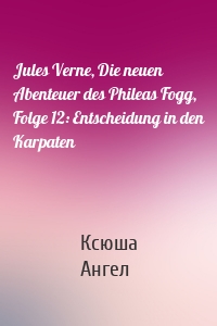 Jules Verne, Die neuen Abenteuer des Phileas Fogg, Folge 12: Entscheidung in den Karpaten