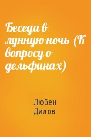 Обложка книги «Беседа в лунную ночь (К вопросу о дельфинах)» — Любен Дилов
