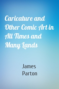 Caricature and Other Comic Art in All Times and Many Lands