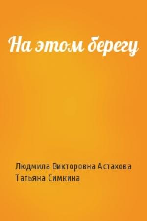 Обложка книги «На этом берегу» — Людмила Викторовна Астахова, Татьяна Симкина