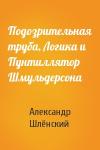 Александр Семёнович Шлёнский - Подозрительная труба, Логика и Пунтиллятор Шмульдерсона