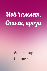 Мой Гамлет. Стихи, проза