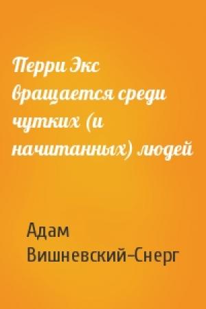 Обложка книги «Перри Экс вращается среди чутких (и начитанных) людей» — Адам Вишневский-Снерг