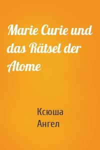 Marie Curie und das Rätsel der Atome