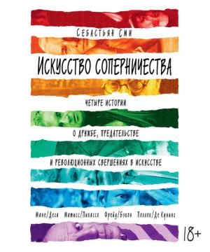 Обложка книги «Искусство соперничества. Четыре истории о дружбе, предательстве и революционных свершениях в искусстве» — Себастьян Сми