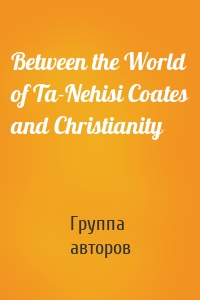 Between the World of Ta-Nehisi Coates and Christianity