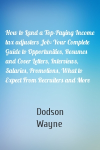 How to Land a Top-Paying Income tax adjusters Job: Your Complete Guide to Opportunities, Resumes and Cover Letters, Interviews, Salaries, Promotions, What to Expect From Recruiters and More