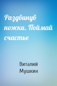 Раздвинув ножки. Поймай счастье