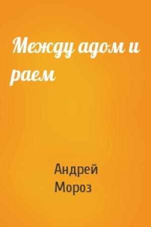 Обложка книги «Между адом и раем» — Андрей Мороз