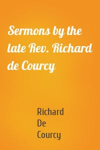Sermons by the late Rev. Richard de Courcy