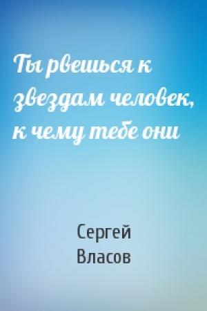 Обложка книги «Ты рвешься к звездам человек, к чему тебе они» — Сергей Власов