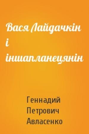 Обложка книги «Вася Лайдачкін і іншапланецянін» — Геннадий Петрович Авласенко