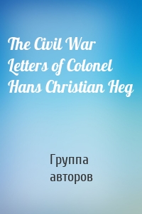 The Civil War Letters of Colonel Hans Christian Heg