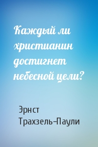 Каждый ли христианин достигнет небесной цели?