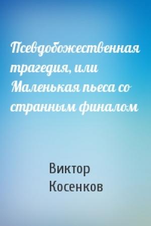 Обложка книги «Псевдобожественная трагедия, или Маленькая пьеса со странным финалом» — Виктор Косенков
