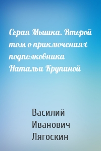 Серая Мышка. Второй том о приключениях подполковника Натальи Крупиной