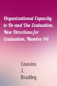 Organizational Capacity to Do and Use Evaluation. New Directions for Evaluation, Number 141