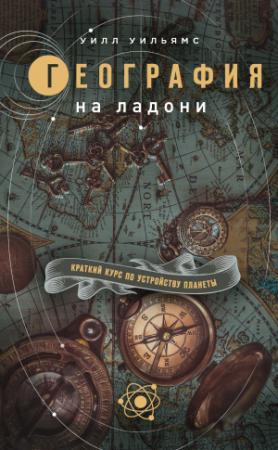 Обложка книги «География на ладони. Краткий курс по устройству планеты» — Уилл Уильямс