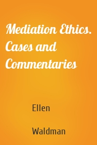 Mediation Ethics. Cases and Commentaries