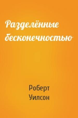 Обложка книги «Разделённые бесконечностью» — Роберт Чарльз Уилсон
