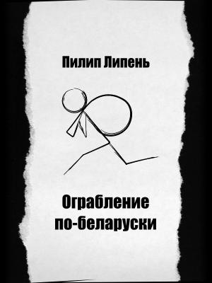 Обложка книги «Ограбление по-беларуски» — Пилип Липень