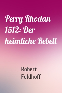 Perry Rhodan 1512: Der heimliche Rebell