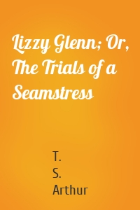 Lizzy Glenn; Or, The Trials of a Seamstress