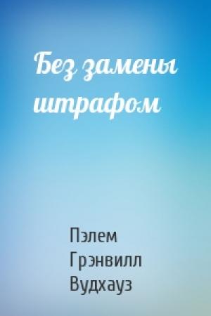 Обложка книги «Без замены штрафом» — Пэлем Вудхауз