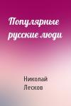 Николай Лесков - Популярные русские люди