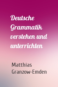 Deutsche Grammatik verstehen und unterrichten
