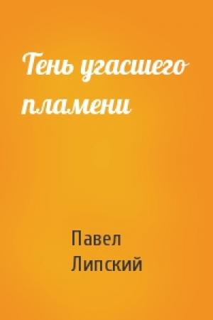 Обложка книги «Тень угасшего пламени» — Павел Липский