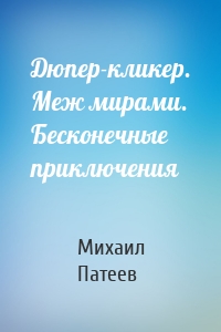 Дюпер-кликер. Меж мирами. Бесконечные приключения